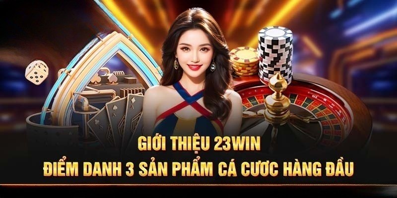 Top 3 sản phẩm cá cược hàng đầu tạo nên tên tuổi của 23Win