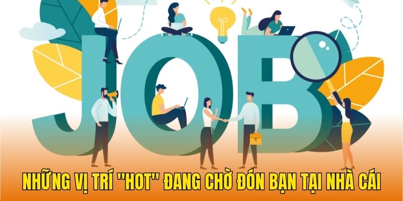 Những vị trí "hot" đang chờ đón bạn tại nhà cái